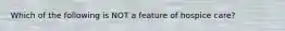 Which of the following is NOT a feature of hospice care?