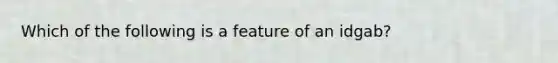 Which of the following is a feature of an idgab?