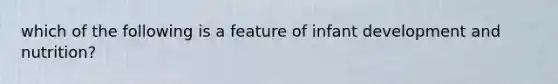 which of the following is a feature of infant development and nutrition?