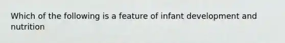 Which of the following is a feature of infant development and nutrition