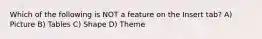 Which of the following is NOT a feature on the Insert tab? A) Picture B) Tables C) Shape D) Theme