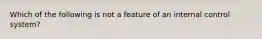 Which of the following is not a feature of an internal control system?