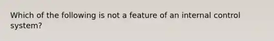 Which of the following is not a feature of an internal control system?