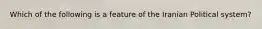 Which of the following is a feature of the Iranian Political system?