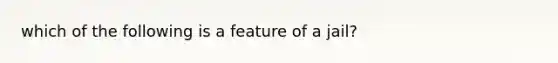 which of the following is a feature of a jail?