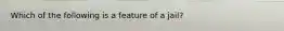 Which of the following is a feature of a jail?
