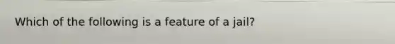 Which of the following is a feature of a jail?