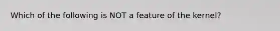 Which of the following is NOT a feature of the kernel?