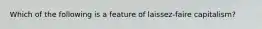 Which of the following is a feature of laissez-faire capitalism?