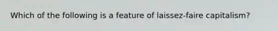 Which of the following is a feature of laissez-faire capitalism?