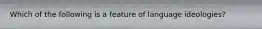 Which of the following is a feature of language ideologies?