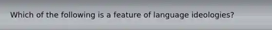 Which of the following is a feature of language ideologies?