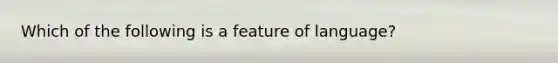 Which of the following is a feature of language?