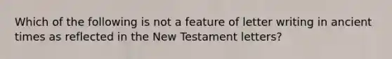 Which of the following is not a feature of letter writing in ancient times as reflected in the New Testament letters?