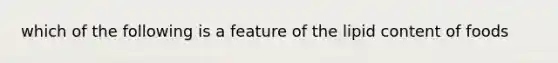 which of the following is a feature of the lipid content of foods