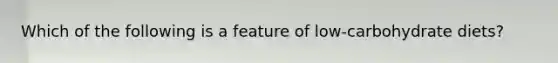 Which of the following is a feature of low-carbohydrate diets?