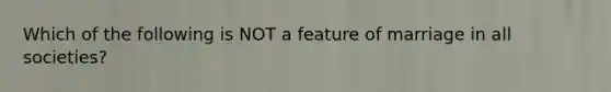Which of the following is NOT a feature of marriage in all societies?