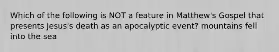 Which of the following is NOT a feature in Matthew's Gospel that presents Jesus's death as an apocalyptic event? mountains fell into the sea