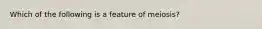 Which of the following is a feature of meiosis?