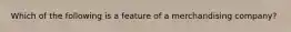 Which of the following is a feature of a merchandising company?