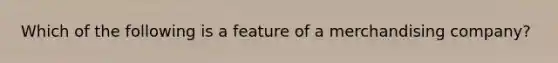 Which of the following is a feature of a merchandising company?