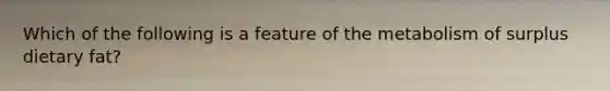 Which of the following is a feature of the metabolism of surplus dietary fat?