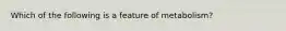 Which of the following is a feature of metabolism?