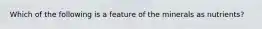 Which of the following is a feature of the minerals as nutrients?