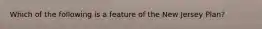 Which of the following is a feature of the New Jersey Plan?