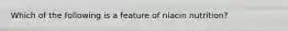 Which of the following is a feature of niacin nutrition?