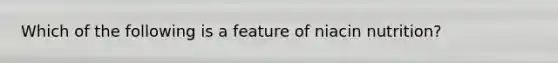 Which of the following is a feature of niacin nutrition?