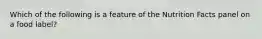 Which of the following is a feature of the Nutrition Facts panel on a food label?