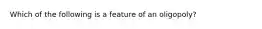 Which of the following is a feature of an oligopoly?