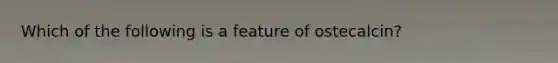 Which of the following is a feature of ostecalcin?