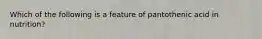 Which of the following is a feature of pantothenic acid in nutrition?