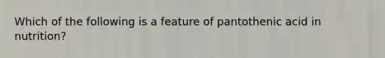 Which of the following is a feature of pantothenic acid in nutrition?