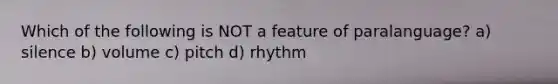 Which of the following is NOT a feature of paralanguage? a) silence b) volume c) pitch d) rhythm