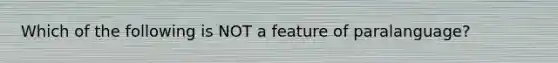 Which of the following is NOT a feature of paralanguage?