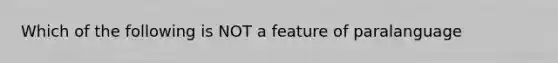 Which of the following is NOT a feature of paralanguage