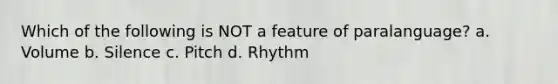 Which of the following is NOT a feature of paralanguage? a. Volume b. Silence c. Pitch d. Rhythm