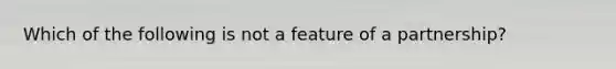 Which of the following is not a feature of a partnership?