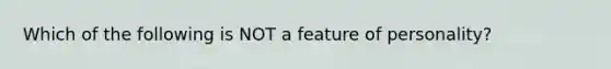 Which of the following is NOT a feature of personality?