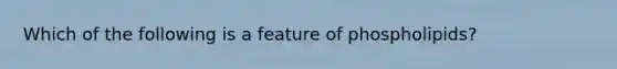 Which of the following is a feature of phospholipids?