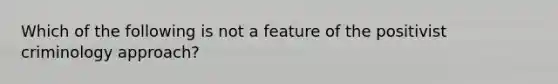 Which of the following is not a feature of the positivist criminology approach?​