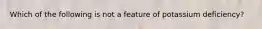 Which of the following is not a feature of potassium deficiency?