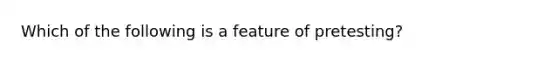 Which of the following is a feature of pretesting?