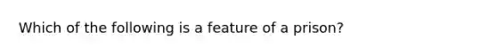 Which of the following is a feature of a prison?