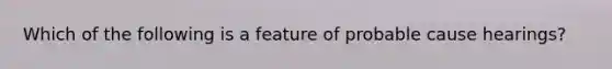 Which of the following is a feature of probable cause hearings?