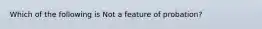 Which of the following is Not a feature of probation?