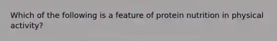 Which of the following is a feature of protein nutrition in physical activity?